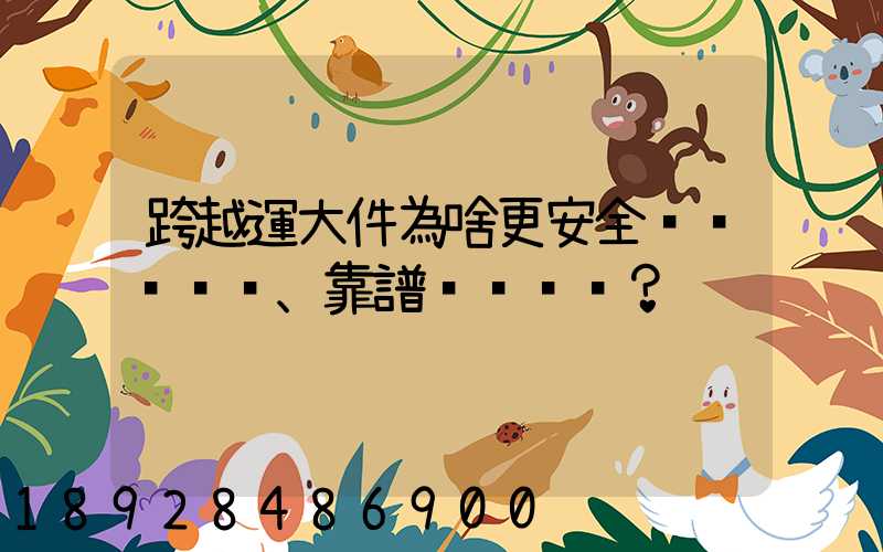 跨越運大件為啥更安全、靠譜？